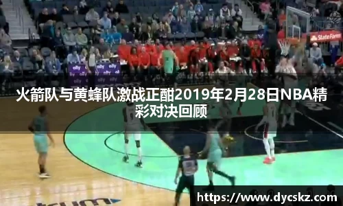 火箭队与黄蜂队激战正酣2019年2月28日NBA精彩对决回顾