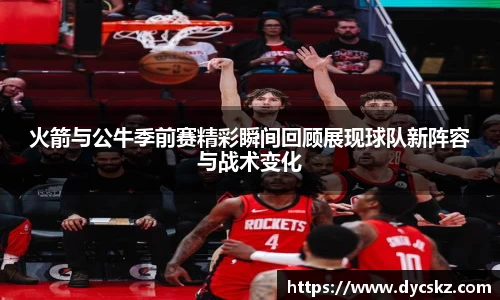 火箭与公牛季前赛精彩瞬间回顾展现球队新阵容与战术变化