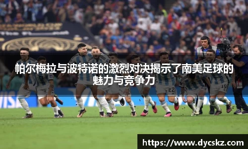 帕尔梅拉与波特诺的激烈对决揭示了南美足球的魅力与竞争力